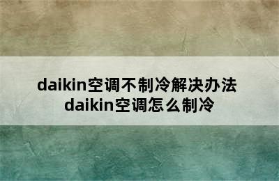 daikin空调不制冷解决办法 daikin空调怎么制冷